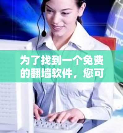 为了找到一个免费的<strong>翻墙</strong>软件，您可以按照以下步骤进行