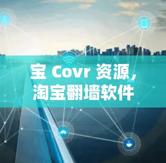 宝 Covr 资源，淘宝<strong>翻墙</strong>软件的全生命周期管理