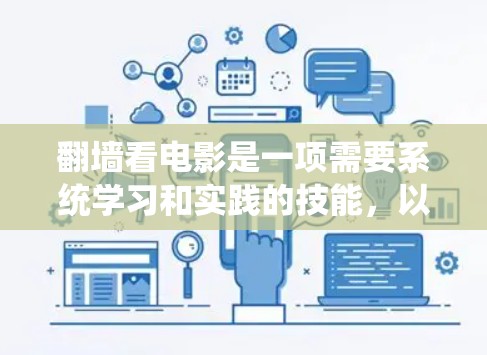 <strong>翻墙</strong>看电影是一项需要系统学习和实践的技能，以下是一个结构化的步骤指南，帮助您顺利完成这一过程