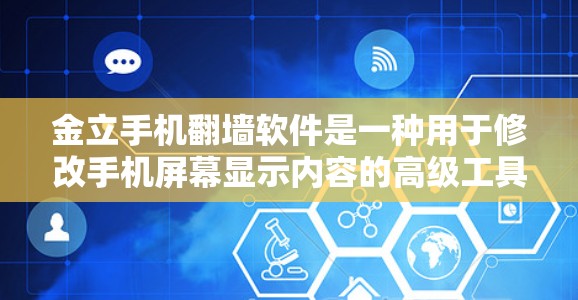 金立手机<strong>翻墙</strong>软件是一种用于修改手机屏幕显示内容的高级工具，支持图片、文字、视频等多种内容的展示。以下是关于这个软件的详细步骤和使用指南