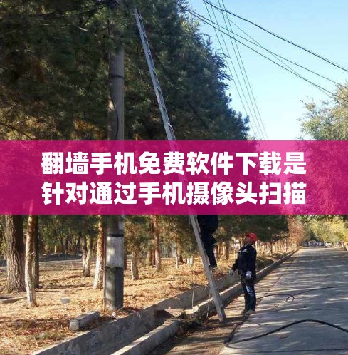 <strong>翻墙</strong>手机免费软件下载是针对通过手机摄像头扫描墙壁或屏幕来获取外部链接或信息的工具。以下是几个常用的免费<strong>翻墙</strong>软件推荐