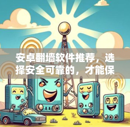 安卓<strong>翻墙</strong>软件推荐，选择安全可靠的，才能保证你的隐私