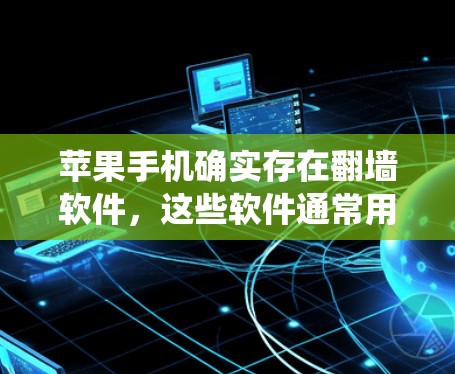 苹果手机确实存在<strong>翻墙</strong>软件，这些软件通常用于控制手机的系统功能、广告设置或隐私保护。以下是对苹果手机<strong>翻墙</strong>软件的详细介绍