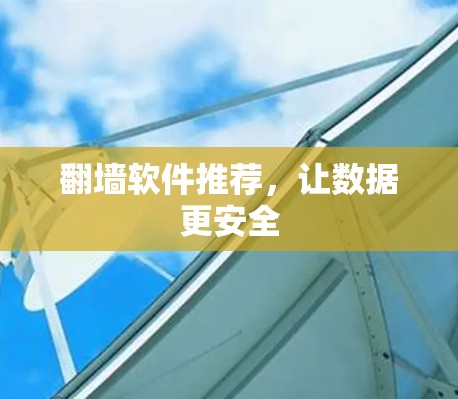 <strong>翻墙</strong>软件推荐，让数据更安全