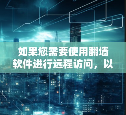 如果您需要使用<strong>翻墙</strong>软件进行远程访问，以下是一些可靠的选择