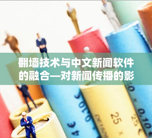 <strong>翻墙</strong>技术与中文新闻软件的融合—对新闻传播的影响与挑战