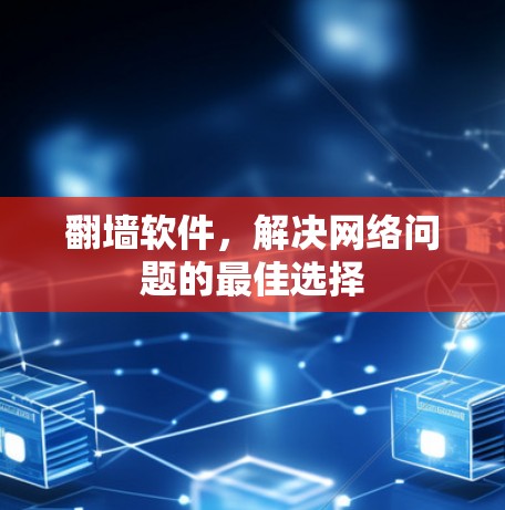 <strong>翻墙</strong>软件，解决网络问题的最佳选择