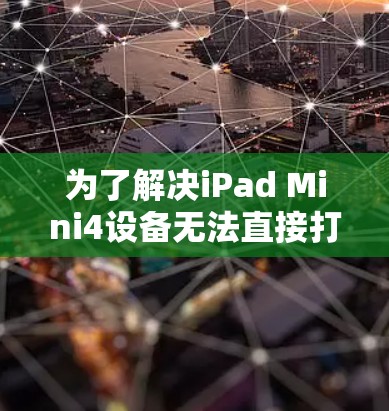 为了解决iPad Mini4设备无法直接打开的图片、视频或文件问题，<strong>翻墙</strong>软件是一个非常有用的选择。以下是对iPad Mini4<strong>翻墙</strong>软件的详细介绍