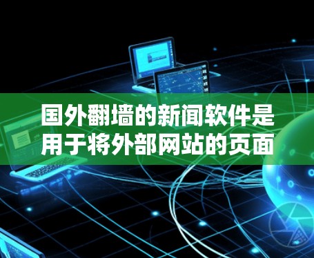 国外<strong>翻墙</strong>的新闻软件是用于将外部网站的页面复制到国内服务器上，保护隐私的软件。以下是对这些软件的详细分析