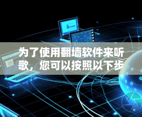 为了使用<strong>翻墙</strong>软件来听歌，您可以按照以下步骤操作