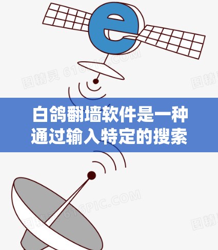 白鸽<strong>翻墙</strong>软件是一种通过输入特定的搜索关键词来绕过网页 fence的技术，允许访问正常网页内容。以下是使用白鸽<strong>翻墙</strong>软件的步骤和方法