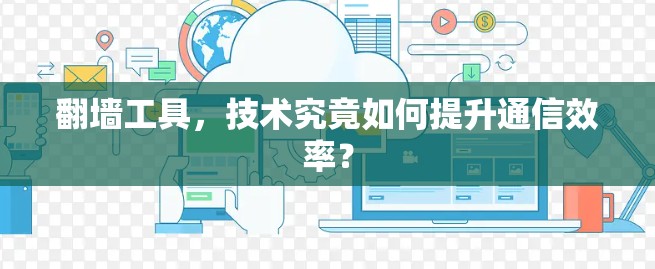 <strong>翻墙</strong>工具，技术究竟如何提升通信效率？