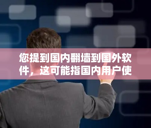 您提到国内<strong>翻墙</strong>到国外软件，这可能指国内用户使用某些软件或设备时，由于网络或设备限制，无法正常访问或运行国外软件。以下是一些可能的解决方案