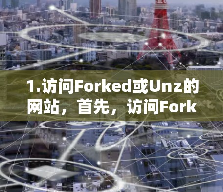 1.访问Forked或Unz的网站，首先，访问Forked或Unz的免费下载页面，下载并注册登录