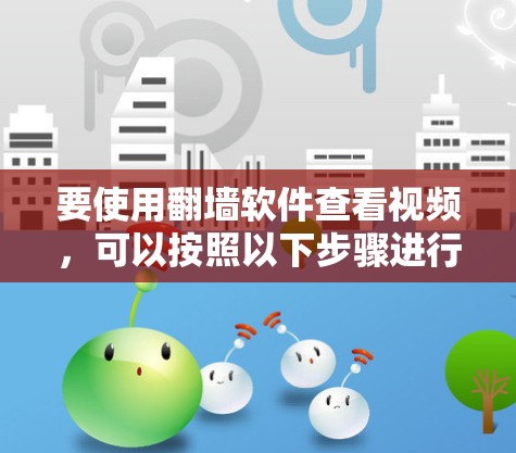要使用<strong>翻墙</strong>软件查看视频，可以按照以下步骤进行选择和操作