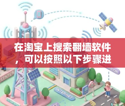 在淘宝上搜索<strong>翻墙</strong>软件，可以按照以下步骤进行