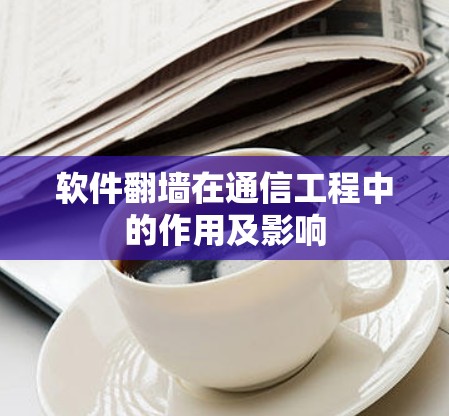 软件翻墙在通信工程中的作用及影响 软件翻墙在通信工程中的作用及影响