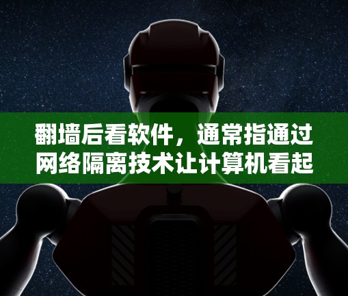 <strong>翻墙</strong>后看软件，通常指通过网络隔离技术让计算机看起来像它外面，导致某些软件无法正常运行或无法访问真实网络上的资源。以下是对这一场景的详细分析