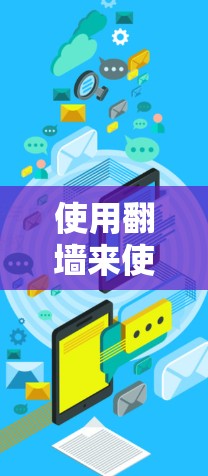 使用<strong>翻墙</strong>来使用聊天软件是一个安全且实用的方法。以下是详细的步骤