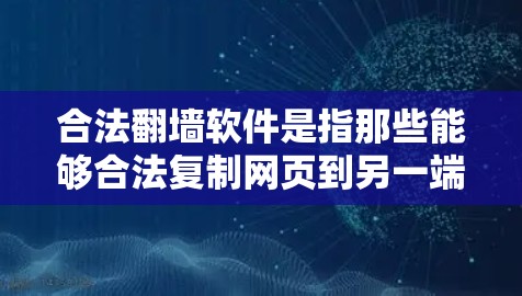 合法<strong>翻墙</strong>软件是指那些能够合法复制网页到另一端服务器的软件，确保复制内容合法且不侵犯他人权益。以下是一些合法<strong>翻墙</strong>软件的推荐