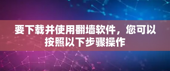 要下载并使用<strong>翻墙</strong>软件，您可以按照以下步骤操作