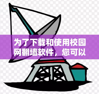 为了下载和使用校园网<strong>翻墙</strong>软件，您可以按照以下步骤进行