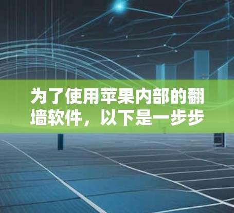 为了使用苹果内部的<strong>翻墙</strong>软件，以下是一步步的指南