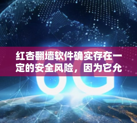 红杏<strong>翻墙</strong>软件确实存在一定的安全风险，因为它允许用户在虚拟空间中进行非法活动。如果您正在寻找一种安全且易于使用的解决方案，可以考虑以下选项