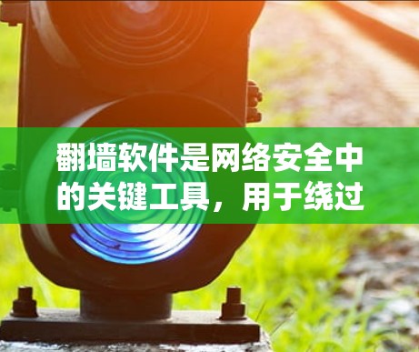 <strong>翻墙</strong>软件是网络安全中的关键工具，用于绕过网络限制访问外部服务器或网页。以下是对这些<strong>翻墙</strong>软件的详细总结