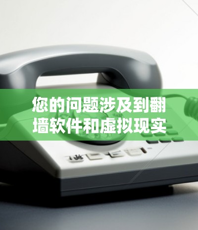 您的问题涉及到<strong>翻墙</strong>软件和虚拟现实（VR）技术。以下是关于这两个主题的简要解答