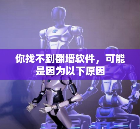 你找不到<strong>翻墙</strong>软件，可能是因为以下原因
