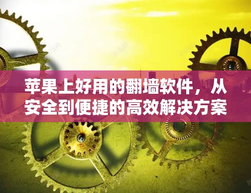 苹果上好用的<strong>翻墙</strong>软件，从安全到便捷的高效解决方案