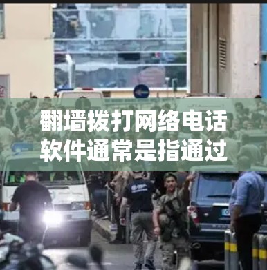 <strong>翻墙</strong>拨打网络电话软件通常是指通过网络绕过防火墙或访问互联网来拨打电话的软件。以下是一个简要的步骤，供您参考