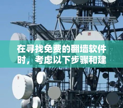 在寻找免费的<strong>翻墙</strong>软件时，考虑以下步骤和建议