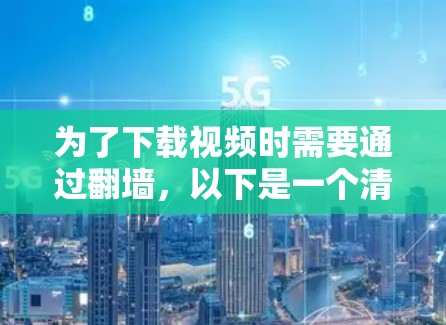 为了下载视频时需要通过<strong>翻墙</strong>，以下是一个清晰的步骤指南