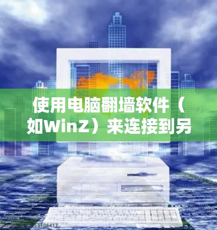 使用电脑<strong>翻墙</strong>软件（如WinZ）来连接到另一台电脑或服务器，可以保护您隐私并避免网络连接问题。以下是详细的步骤指南
