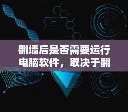 <strong>翻墙</strong>后是否需要运行电脑软件，取决于<strong>翻墙</strong>的方式和程序是否恶意。以下是对这个问题的详细分析