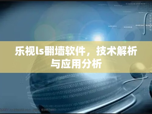 乐视ls<strong>翻墙</strong>软件，技术解析与应用分析