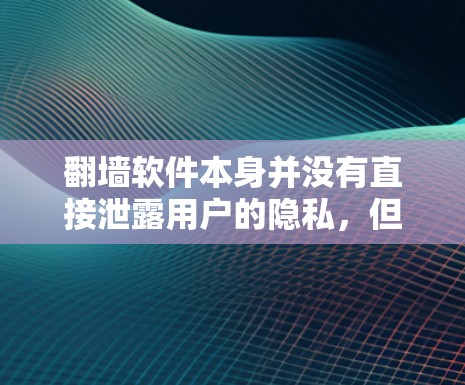 <strong>翻墙</strong>软件本身并没有直接泄露用户的隐私，但隐私保护是一个持续的过程，需要根据法律法规和具体协议来确保用户的隐私安全。以下是一些需要考虑的因素