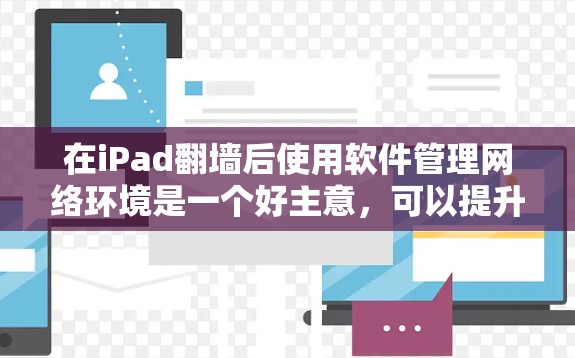 在iPad<strong>翻墙</strong>后使用软件管理网络环境是一个好主意，可以提升数据传输的安全性和稳定性。以下是一些适合的软件推荐，涵盖了从管理IP地址到监控防火墙和流量的各个方面