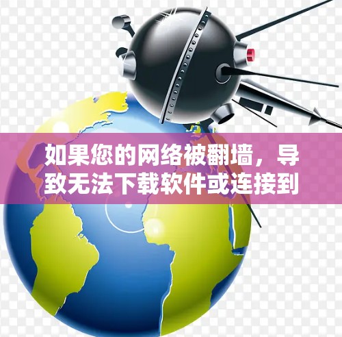 如果您的网络被<strong>翻墙</strong>，导致无法下载软件或连接到互联网，可以按照以下步骤进行