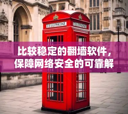 比较稳定的<strong>翻墙</strong>软件，保障网络安全的可靠解决方案