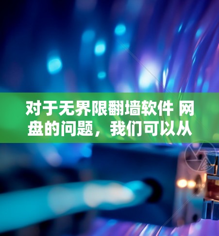 对于无界限<strong>翻墙</strong>软件 网盘的问题，我们可以从多个角度进行分析和推荐。以下是对这种组合工具的详细总结和推荐