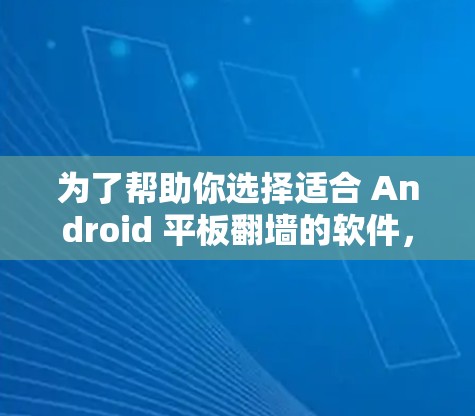 为了帮助你选择适合 Android 平板<strong>翻墙</strong>的软件，以下是详细的分析和推荐