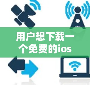 用户想下载一个免费的ios 1<strong>翻墙</strong>软件，但之前试用失败。以下是详细的解决方案