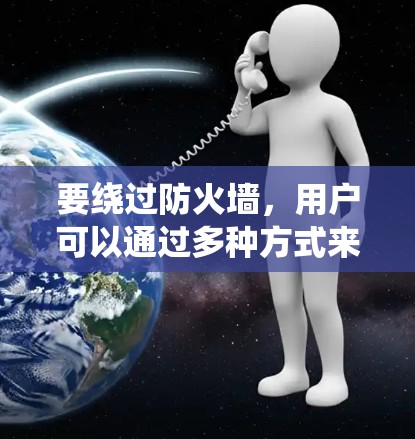 要绕过防火墙，用户可以通过多种方式来绕过PC<strong>翻墙</strong>，以下是一些步骤性的建议