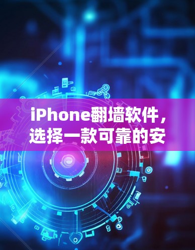 iPhone<strong>翻墙</strong>软件，选择一款可靠的安全工具