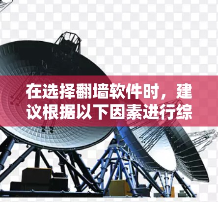 在选择<strong>翻墙</strong>软件时，建议根据以下因素进行综合考量