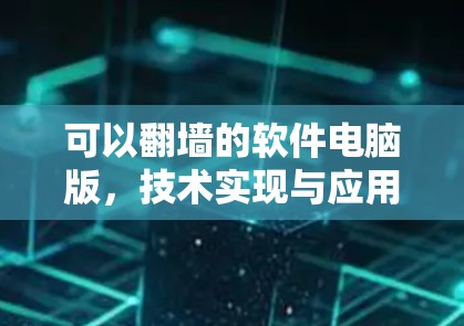 可以<strong>翻墙</strong>的软件电脑版，技术实现与应用解析