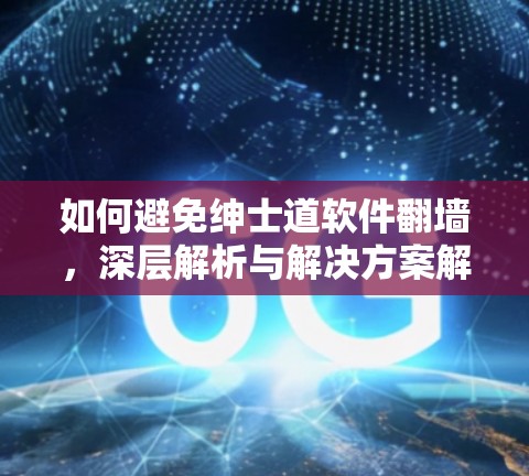 如何避免绅士道软件<strong>翻墙</strong>，深层解析与解决方案解析
